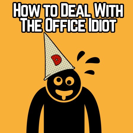 How to deal with the office idiot