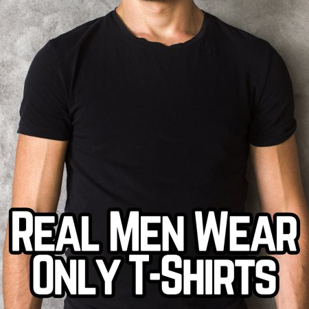 Real men wear only t-shirts