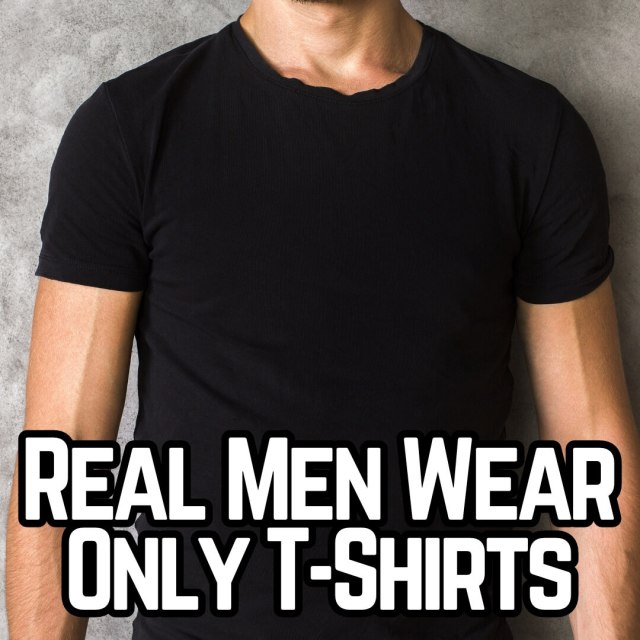 Real men wear only t-shirts