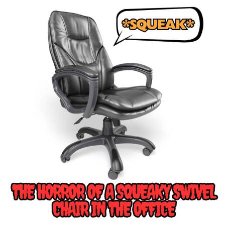 The horror of a squeaky swivel chair at work