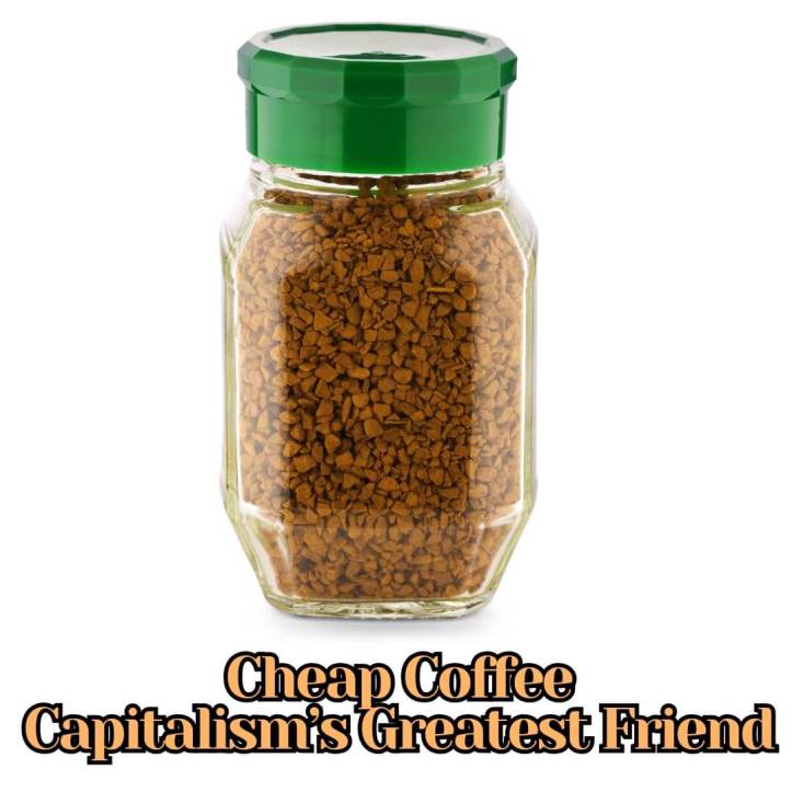 Cheap coffee is capitalism's greatest friend