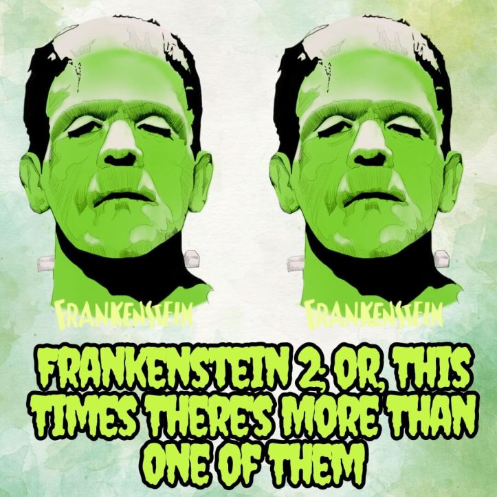 Frankenstein 2; or, This Times There's More Than One of Them