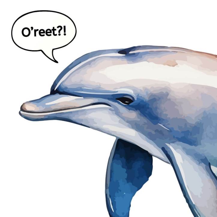 A dolphin saying - O'reet?