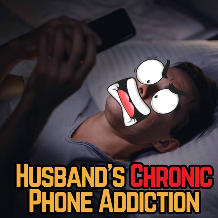 Husband's chronic phone addiction problem