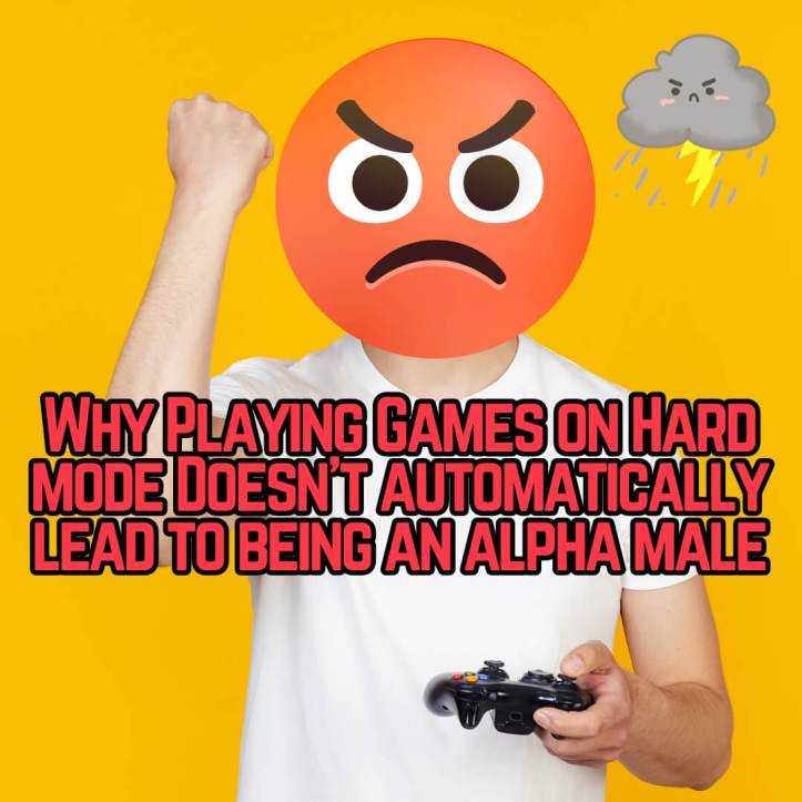 Why Playing Games on Hard mode Doesn’t automatically lead to being an alpha male