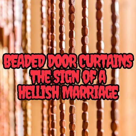 Beaded door curtains are the sign of a failed marriage