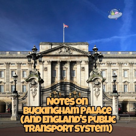Notes on Buckingham Palace (and England's public transport system)
