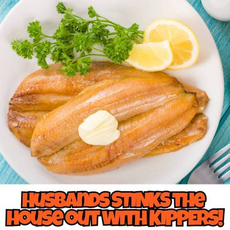 Husbands STINKS the house out with KIPPERS!