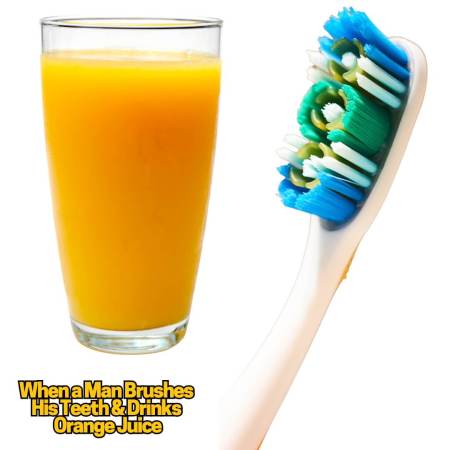When a man brushes his teeth then drinks orange juice