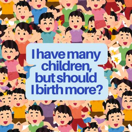 I have many children, but should I birth more