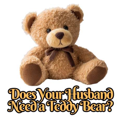 Does your husband need a teddy bear?