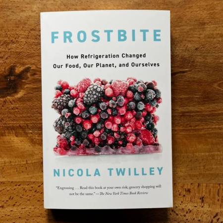Frostbite: How Refrigeration Changed Our Food, Our Planet, and Ourselves